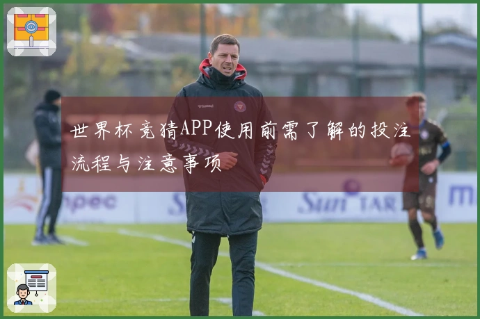 世界杯竞猜APP使用前需了解的投注流程与注意事项
