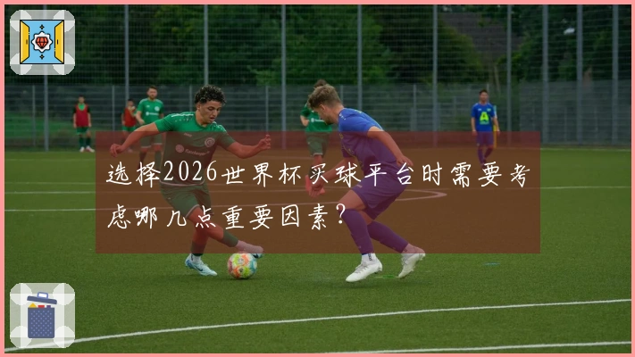 选择2026世界杯买球平台时需要考虑哪几点重要因素？